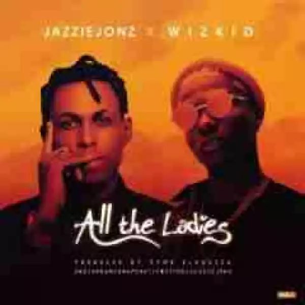 Jazzie Jonz - All the Ladies  Ft Wizkid